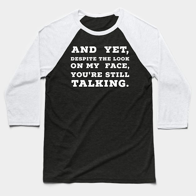 And Yet, Despite The Look On My Face, You're Still Talking. Baseball T-Shirt by raykut